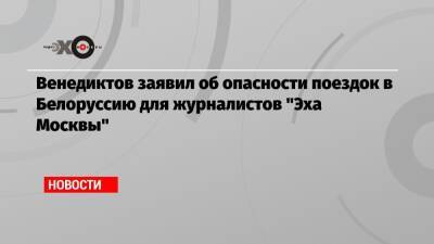 Александр Лукашенко - Алексей Венедиктов - Венедиктов заявил об опасности поездок в Белоруссию для журналистов «Эха Москвы» - echo.msk.ru - Москва - Белоруссия - Минск
