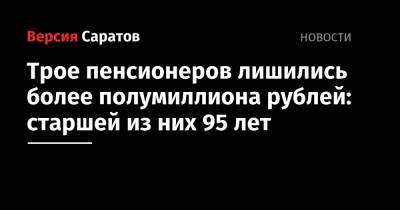 Трое пенсионеров лишились более полумиллиона рублей: старшей из них 95 лет - nversia.ru - район Заводский