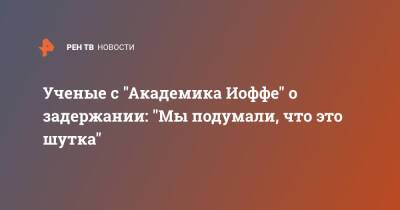 Ученые с "Академика Иоффе" о задержании: "Мы подумали, что это шутка" - ren.tv - Калининград - Дания