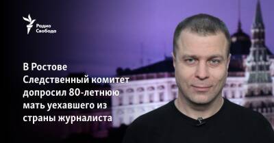 В Ростове Следственный комитет допросил 80-летнюю мать уехавшего из страны журналиста - svoboda.org - Россия - Грузия