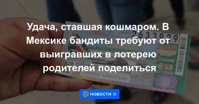 Удача, ставшая кошмаром. В Мексике бандиты требуют от выигравших в лотерею родителей поделиться - news.mail.ru - Мексика