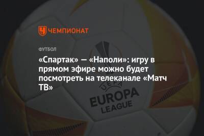 «Спартак» — «Наполи»: игру в прямом эфире можно будет посмотреть на телеканале «Матч ТВ» - championat.com - Москва - Франция