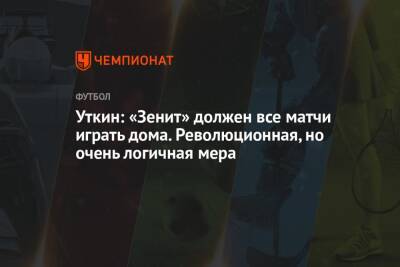 Василий Уткин - Уткин: «Зенит» должен все матчи играть дома. Революционная, но очень логичная мера - championat.com - Санкт-Петербург