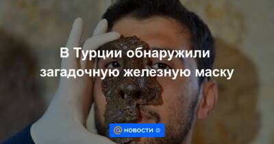 В Турции обнаружили загадочную железную маску - news.mail.ru - Турция