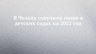В Челнах озвучили меню в детских садах на 2022 год - chelny-izvest.ru - Набережные Челны
