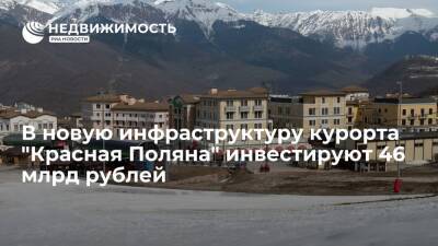 Порядка 46 млрд руб инвестируют в новую инфраструктуру курорта "Красная Поляна" - realty.ria.ru - Россия - Сочи