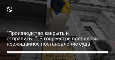 "Производство закрыть и отправить…". В госреестре появилось неожиданное постановление суда - liga.net - Украина