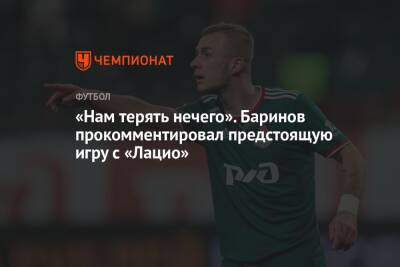 Дмитрий Баринов - «Нам терять нечего». Баринов прокомментировал предстоящую игру с «Лацио» - championat.com - Москва