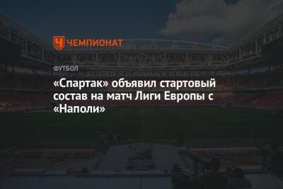 «Спартак» объявил стартовый состав на матч Лиги Европы с «Наполи» - championat.com - Москва
