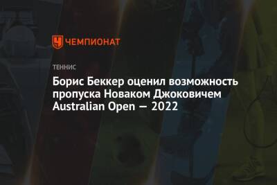 Новак Джокович - Борис Беккер - Борис Беккер оценил возможность пропуска Новаком Джоковичем Australian Open — 2022 - championat.com - Австралия