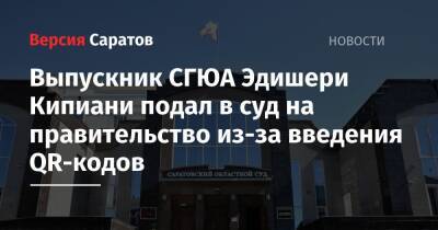 Выпускник СГЮА Эдишери Кипиани подал в суд на правительство из-за введения QR-кодов - nversia.ru - Россия - Саратовская обл. - Саратов