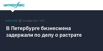 В Петербурге бизнесмена задержали по делу о растрате - interfax.ru - Москва - Россия - Санкт-Петербург - Петербург