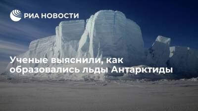 Ученые выяснили, как образовались льды Антарктиды - ria.ru - Москва - Австралия - Антарктида