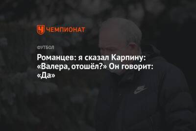 Валерий Карпин - Олег Романцев - Романцев: я сказал Карпину: «Валера, отошёл?» Он говорит: «Да» - championat.com - Россия