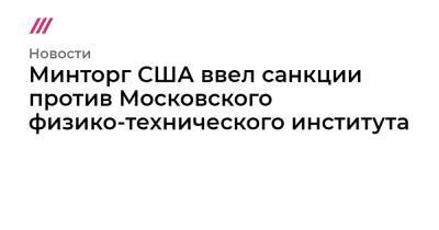 Минторг США ввел санкции против Московского физико-технического института - tvrain.ru - Москва - Китай - США - Япония - Пакистан - Сингапур