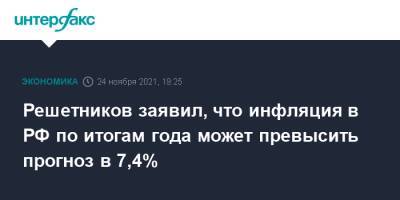 Максим Решетников - Решетников заявил, что инфляция в РФ по итогам года может превысить прогноз в 7,4% - interfax.ru - Москва - Россия