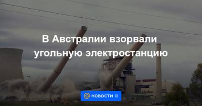 В Австралии взорвали угольную электростанцию - news.mail.ru - Австралия