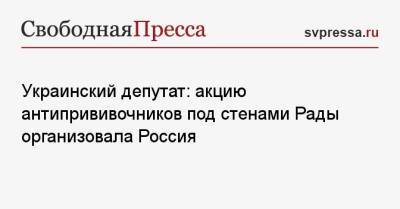 Алексей Гончаренко - Украинский - Украинский депутат: акцию антипрививочников под стенами Рады организовала Россия - svpressa.ru - Россия - Украина - Киев - респ. Татарстан