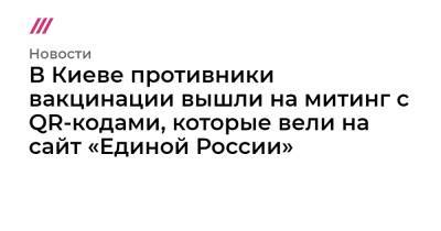 В Киеве противники вакцинации вышли на митинг с QR-кодами, которые вели на сайт «Единой России» - tvrain.ru - Россия - Украина - Киев
