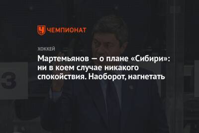 Андрей Мартемьянов - Мартемьянов — о плане «Сибири»: ни в коем случае никакого спокойствия. Наоборот, нагнетать - championat.com - Сочи