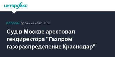 Суд в Москве арестовал гендиректора "Газпром газораспределение Краснодар" - interfax.ru - Москва - Краснодар