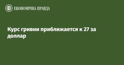 Курс гривни приближается к 27 за доллар - epravda.com.ua - Украина