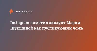 Мария Шукшина - Марья Шукшина - Instagram пометил аккаунт Марии Шукшиной как публикующий ложь - ren.tv