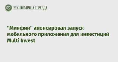 «Минфин» анонсировал запуск мобильного приложения для инвестиций Multi Invest - epravda.com.ua - США - Украина - city Dragon