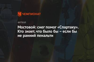 Александр Мостовой - Мостовой: снег помог «Спартаку». Кто знает, что было бы – если бы не ранний пенальти - championat.com - Россия