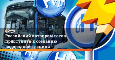Российский автопром готов приступить к созданию водородной техники - ridus.ru - Россия