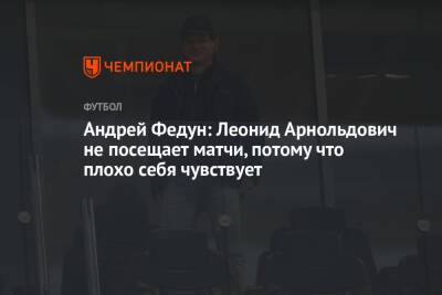 Салават Муртазин - Андрей Федун: Леонид Арнольдович не посещает матчи, потому что плохо себя чувствует - championat.com - Россия