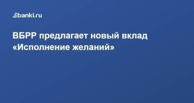 ВБРР предлагает новый вклад «Исполнение желаний» - smartmoney.one