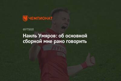Наиль Умяров - Наиль Умяров: об основной сборной мне рано говорить - championat.com