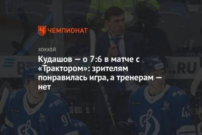 Алексей Кудашов - Сергей Емельянов - Кудашов — о 7:6 в матче с «Трактором»: зрителям понравилась игра, а тренерам — нет - championat.com - Москва - Челябинск