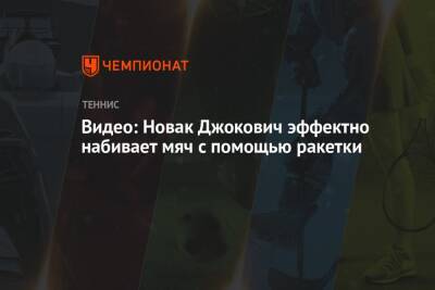 Джокович Новак - Рафаэль Надаль - Марсель Гранольерс - Пабло Карреньо-Буст - Роберто Баутист-Агут - Видео: Новак Джокович эффектно набивает мяч с помощью ракетки - championat.com - Австрия - Германия - Испания - Канада - Сербия