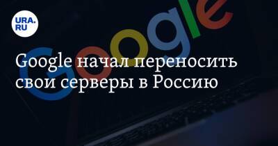 Google начал переносить свои серверы в Россию - ura.news - Россия - США