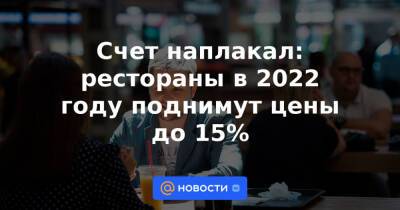 Счет наплакал: рестораны в 2022 году поднимут цены до 15% - news.mail.ru - Магадан