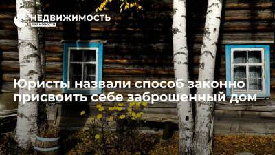 Юристы назвали способ законно присвоить себе заброшенный дом - realty.ria.ru - Москва