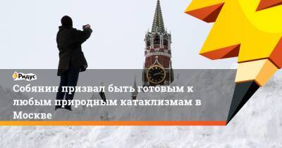 Сергей Собянин - Сергей Савостьянов - Собянин призвал быть готовым к любым природным катаклизмам в Москве - ridus.ru - Москва - Россия