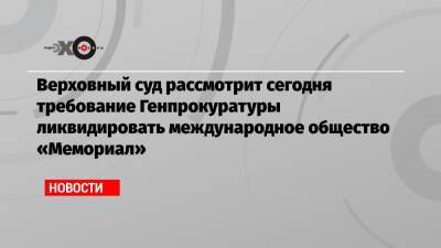 Ян Рачинский - Верховный суд рассмотрит сегодня требование Генпрокуратуры ликвидировать международное общество «Мемориал» - echo.msk.ru - Россия