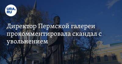 Директор Пермской галереи прокомментировала скандал с увольнением. «Предложениям открыта» - ura.news - Пермь
