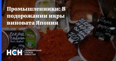 Герман Зверев - Промышленники: В подорожании икры виновата Япония - nsn.fm - Россия - Япония