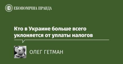 Кто в Украине больше всего уклоняется от уплаты налогов - epravda.com.ua - Украина