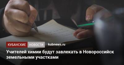 Учителей химии будут завлекать в Новороссийск земельными участками - kubnews.ru - Новороссийск
