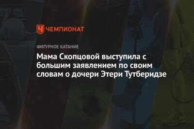 Этери Тутберидзе - Никита Кацалапов - Диана Дэвис - Мама Скопцовой выступила с большим заявлением по своим словам о дочери Этери Тутберидзе - championat.com - Россия