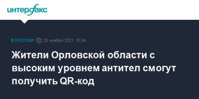 Андрей Клычков - Александр Гинцбург - Жители Орловской области с высоким уровнем антител смогут получить QR-код - interfax.ru - Москва - Орловская обл.