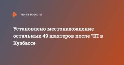 Установлено местонахождение остальных 49 шахтеров после ЧП в Кузбассе - ren.tv - Кемеровская обл.