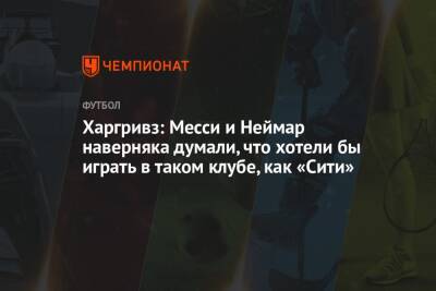 Рахим Стерлинг - Харгривз: Месси и Неймар наверняка думали, что хотели бы играть в таком клубе, как «Сити» - championat.com - Англия