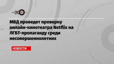 Ольга Баранец - МВД проведет проверку онлайн-кинотеатра Netflix на ЛГБТ-пропаганду среди несовершеннолетних - echo.msk.ru