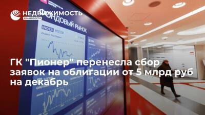 Источник: ГК "Пионер" перенесла сбор заявок на облигации от 5 млрд рублей на декабрь - realty.ria.ru - Москва